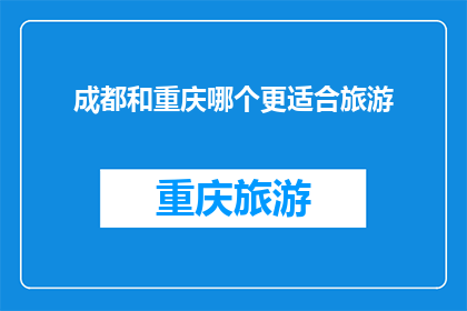 成都和重庆哪个更适合旅游(成都和重庆：哪个城市更适合旅游？)