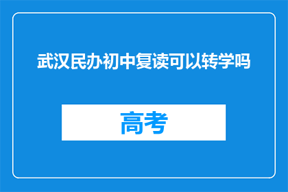 武汉民办初中复读可以转学吗(武汉民办初中复读生能否转学？)