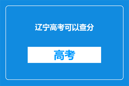 辽宁高考可以查分(辽宁高考成绩何时公布？)