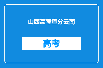 山西高考查分云南(山西考生如何查询云南高考分数？)