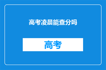 高考凌晨能查分吗(高考后凌晨能查分吗？)