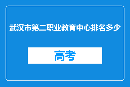 武汉市第二职业教育中心排名多少(武汉市第二职业教育中心在教育领域排名如何？)
