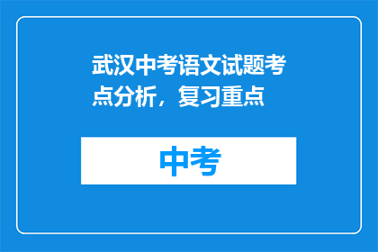 武汉中考语文试题考点分析，复习重点(武汉中考语文试题考点分析，复习重点是什么？)