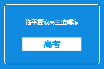临平复读高三选哪家(临平地区高三学生应如何选择复读学校？)