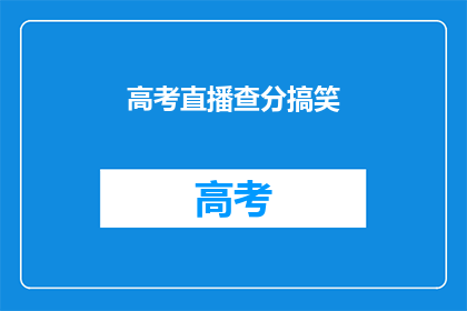 高考直播查分搞笑(高考直播查分，你准备好笑出声了吗？)