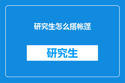 研究生怎么搭帐篷(研究生如何学会搭建帐篷？)