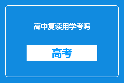 高中复读用学考吗(高中复读是否采用学考作为评估标准？)