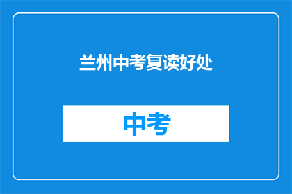 兰州中考复读好处(兰州中考复读的益处是什么？)