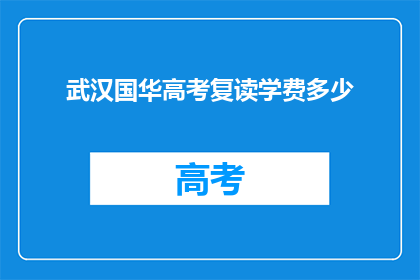 武汉国华高考复读学费多少(武汉国华高考复读学费是多少？)