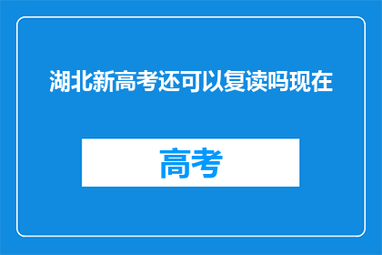 湖北新高考还可以复读吗现在(湖北新高考政策下，复读生是否可行？)