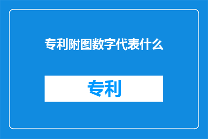 专利附图数字代表什么(专利附图中的数字代表什么？)