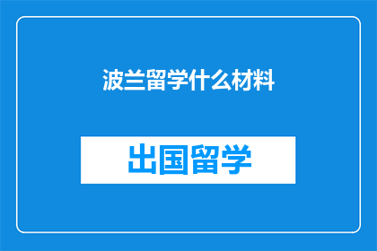 波兰留学什么材料(波兰留学需要哪些材料？)