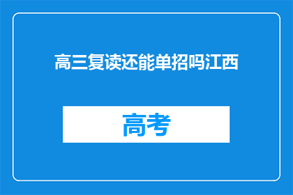 高三复读还能单招吗江西(高三复读生能否通过单招进入大学？江西地区有相关政策吗？)