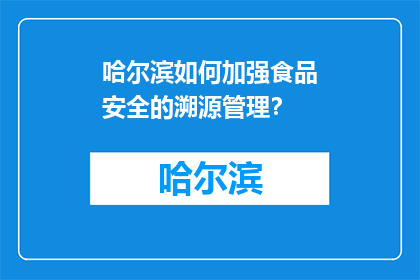 哈尔滨如何加强食品安全的溯源管理？(哈尔滨如何加强食品安全的溯源管理？)