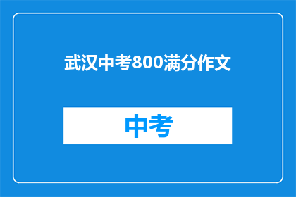 武汉中考800满分作文(武汉中考800满分作文：如何撰写一篇引人入胜的议论文？)