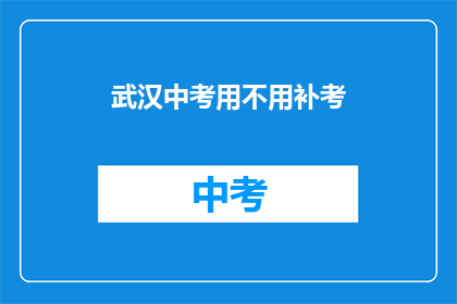武汉中考用不用补考(武汉中考是否需补考？)