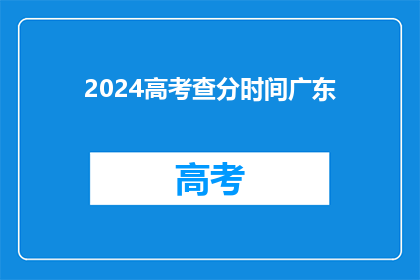 2024高考查分时间广东(2024年广东高考查分时间是什么时候？)