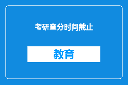 考研查分时间截止(考研查分时间即将截止，你准备好了吗？)