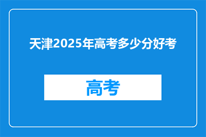天津2025年高考多少分好考(天津2025年高考，多少分数能轻松应对？)
