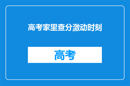 高考家里查分激动时刻(高考查分时刻：家长如何应对激动情绪？)