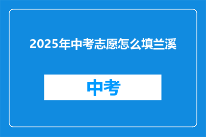 2025年中考志愿怎么填兰溪(2025年中考志愿填报：兰溪考生如何精准定位？)