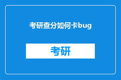 考研查分如何卡bug(考研查分时如何避免技术故障？)