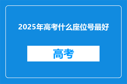 2025年高考什么座位号最好(2025年高考座位号选择指南：最佳座位位置是？)