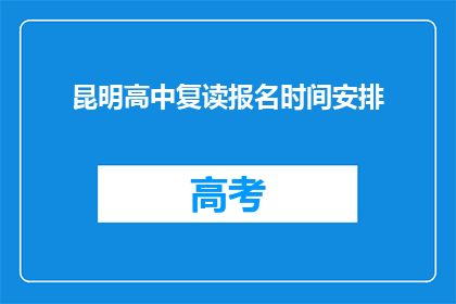 昆明高中复读报名时间安排(昆明高中复读报名时间安排何时开始？)