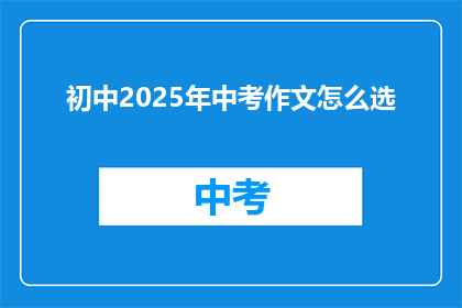 初中2025年中考作文怎么选(2025年中考作文如何挑选？)