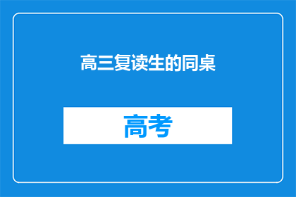 高三复读生的同桌(高三复读生的同桌，他们是如何度过这段特殊时光的？)