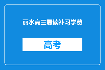 丽水高三复读补习学费(丽水高三复读补习学费是多少？)