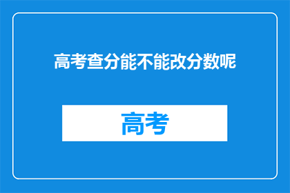 高考查分能不能改分数呢(高考分数能否更改？)