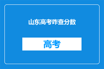 山东高考咋查分数(如何查询山东高考分数？)