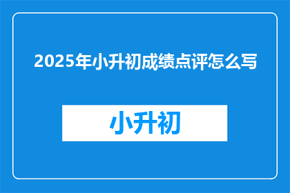 2025年小升初成绩点评怎么写(2025年小升初成绩点评：如何撰写一份引人入胜的疑问句式长标题？)