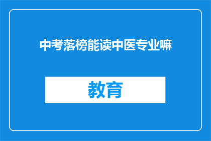 中考落榜能读中医专业嘛(中考落榜者能否就读中医专业？)