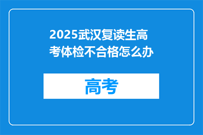 2025武汉复读生高考体检不合格怎么办(2025年武汉复读生高考体检不合格，该如何应对？)