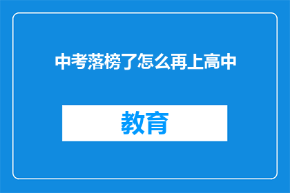 中考落榜了怎么再上高中(中考落榜后，如何再次挑战高中学业？)
