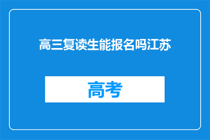 高三复读生能报名吗江苏(高三复读生能否报名参加江苏的高考？)