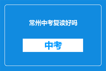 常州中考复读好吗(常州中考复读是否有效？)