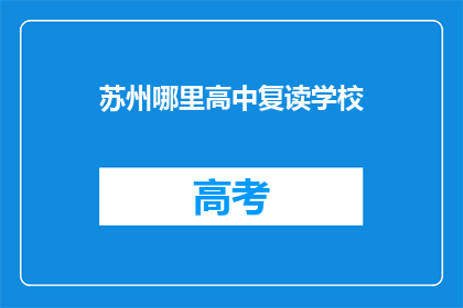 苏州哪里高中复读学校(苏州地区有哪些高中复读学校？)
