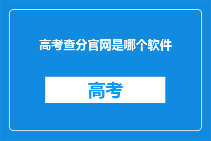 高考查分官网是哪个软件(高考分数查询，您知道官网是哪个软件吗？)