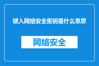 键入网络安全密钥是什么意思(网络安全密钥是什么？)