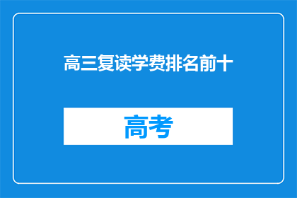 高三复读学费排名前十(高三复读学费排名揭晓，前十名学校一览究竟？)