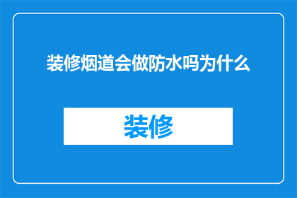 装修烟道会做防水吗为什么(装修烟道是否需做防水？其原因何在？)