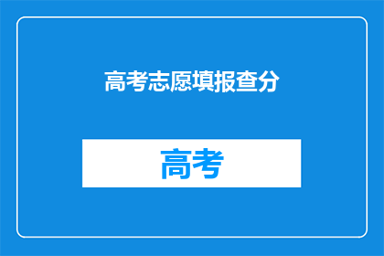 高考志愿填报查分(高考志愿填报查询分数，你了解吗？)