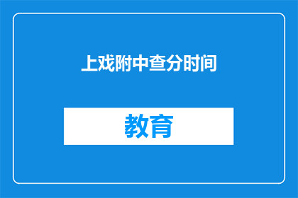 上戏附中查分时间(上戏附中查分时间何时公布？)