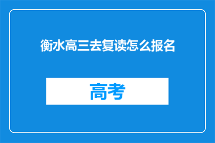 衡水高三去复读怎么报名(衡水高三学生如何报名参加复读课程？)