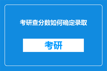 考研查分数如何确定录取(考研分数如何确定录取？)