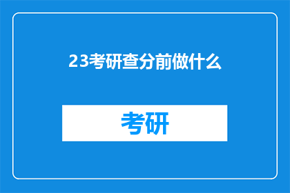 23考研查分前做什么(考研查分前，你应准备哪些事项？)