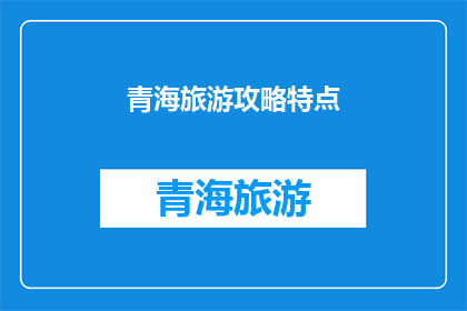 青海旅游攻略特点(青海旅游攻略特点是什么？)